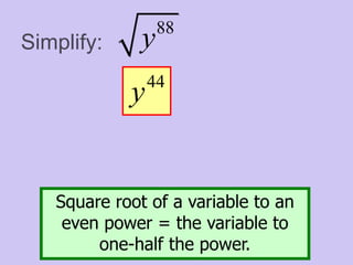 Simplify:
88
y
44
y
Square root of a variable to an
even power = the variable to
one-half the power.
 