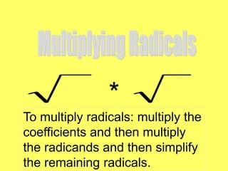 *
To multiply radicals: multiply the
coefficients and then multiply
the radicands and then simplify
the remaining radicals.
 