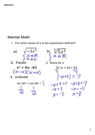 Radicals 3




   Mental Math
       1.  For what values of x is the expression defined?


         a)                          b)


       2.  Factor                    3.  Solve for x

             x2 + 6x ­40                     3│‐x + 4│= 21

      4.  evaluate

              sin 30o + cos 60o = 




                                                             1
 