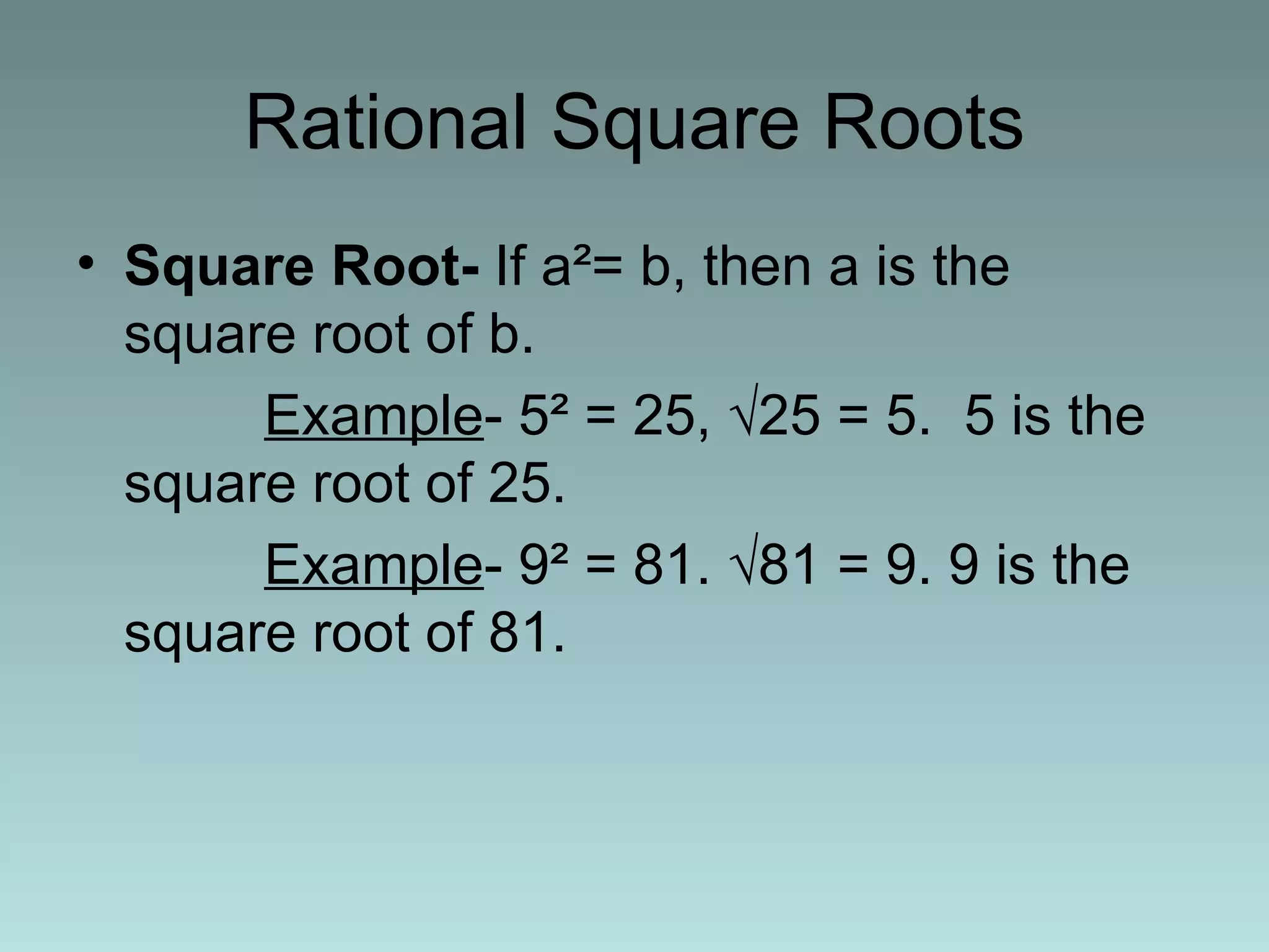 Rational Square Roots Square Root-  If a ²= b, then a is the square root of b.  Example - 5² = 25, √25 = 5.  5 is the square root of 25.  Example - 9² = 81. √81 = 9. 9 is the square root of 81.  