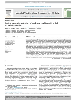 Original article
Radical scavenging potentials of single and combinatorial herbal
formulations in vitro
Okey A. Ojiako a
, Paul C. Chikezie b, *
, Agomuo C. Ogbuji c
a
Department of Biochemistry, Federal University of Technology, Owerri, Nigeria
b
Department of Biochemistry, Imo State University, Owerri, Nigeria
c
Department of Food Science and Technology, Abia State Polytechnic, Aba, Nigeria
a r t i c l e i n f o
Article history:
Received 15 August 2014
Received in revised form
18 September 2014
Accepted 1 October 2014
Available online xxx
Keywords:
antioxidant
herbal formulation
in vitro
phytochemicals
radicals
a b s t r a c t
Reactive oxygen and nitrogen species (RONS) are involved in deleterious/beneﬁcial biological processes.
The present study sought to investigate the capacity of single and combinatorial herbal formulations of
Acanthus montanus, Emilia coccinea, Hibiscus rosasinensis, and Asystasia gangetica to act as superoxide
radicals (SOR), hydrogen peroxide (HP), nitric oxide radical (NOR), hydroxyl radical (HR), and 2,2-
diphenyl-1-picrylhydrazyl (DPPH) radical antagonists using in vitro models. The herbal extracts were
single herbal formulations (SHfs), double herbal formulations (DHfs), triple herbal formulations (THfs),
and a quadruple herbal formulation (QHf). The phytochemical composition and radical scavenging ca-
pacity index (SCI) of the herbal formulations were measured using standard methods. The ﬂavonoids
were the most abundant phytochemicals present in the herbal extracts. The SCI50 deﬁned the concen-
tration (mg/mL) of herbal formulation required to scavenge 50% of the investigated radicals. The SHfs,
DHfs, THfs, and QHf SCI50 against the radicals followed the order HR > SOR > DPPH radical > HP > NOR.
Although the various herbal formulations exhibited ambivalent antioxidant activities in terms of their
radical scavenging capabilities, a broad survey of the results of the present study showed that combi-
natorial herbal formulations (DHfs, THfs, and QHf) appeared to exhibit lower radical scavenging ca-
pacities than those of the SHfs in vitro.
Copyright © 2015, Center for Food and Biomolecules, National Taiwan University. Production and hosting
by Elsevier Taiwan LLC. All rights reserved.
1. Introduction
Reactive oxygen and nitrogen species (RONS) or radicals and
oxygen derived, nonradical reactive species (nRRS), referred to as
pro-oxidants, are involved in deleterious/beneﬁcial biological pro-
cesses such as mutation, aging, carcinogenesis, degenerative dis-
eases, inﬂammation, signal transduction, immune response,
cellular regulatory events, and cell development.1e9
Both RONS and
nRRS are predictable products of aerobic metabolic pathways10
that
encompass membrane-bound reduced nicotinamide adenine
dinucleotide phosphate (NADPH)-dependent oxidase, lip-
oxygenase, cytochrome P-450, and xanthine oxidase activities.9,11
Numerous reports have shown that oxidative stress injuries are
metabolic outcomes of noxious chemical agents12,13
or impaired
metabolic events,14,15
which are characterized by disequilibrium
between physiologic levels of oxidants and corresponding activities
of antioxidant systems. The RONS include among other reactive
oxides, the superoxide ion (O2
À
), nitric oxide (NOÀ
), hydroxyl (OHÀ
),
peroxyl (ROOÀ
), and alkoxyl (ROÀ
), whereas the nRRS and their
derivatives include hydrogen peroxide (H2O2), organic peroxide
(ROOH), hypochlorous acid (HClO), Ozone (O3), aldehydes (RCOH),
peroxynitrite (ONOOH), and singlet oxygen (1
O2).5,9
Depending on its prevailing environmental pH, superoxide may
exist in two states as O2
À
(high pH) or hydroperoxyl (HO2
$
) (low pH)
ion, which deﬁnes its biologic properties.5,16
Evidence showed that
at acidic pH the most important reaction of O2
À
is dismutation.5
The
O2
À
is a powerful nucleophile, capable of attacking positively
charged centers of array of biomolecules. As an oxidizing agent, O2
À
reacts with proton donors such as ascorbic acid and tocopherol.
Conversely, when present in organic solvents, its ability to act as a
reducing agent is increased.5
* Corresponding author. Department of Biochemistry, Imo State University, PMB
2000, Owerri 460222, Nigeria.
E-mail address: p_chikezie@yahoo.com (P.C. Chikezie).
Peer review under responsibility of The Center for Food and Biomolecules,
National Taiwan University.
HOSTED BY Contents lists available at ScienceDirect
Journal of Traditional and Complementary Medicine
journal homepage: http://www.elsevier.com/locate/jtcme
http://dx.doi.org/10.1016/j.jtcme.2014.11.037
2225-4110/Copyright © 2015, Center for Food and Biomolecules, National Taiwan University. Production and hosting by Elsevier Taiwan LLC. All rights reserved.
Journal of Traditional and Complementary Medicine xxx (2015) e1ee7
Please cite this article in press as: Ojiako OA, et al., Radical scavenging potentials of single and combinatorial herbal formulations in vitro, Journal
of Traditional and Complementary Medicine (2015), http://dx.doi.org/10.1016/j.jtcme.2014.11.037
 
