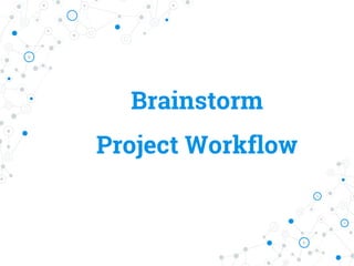 Brainstorm
Project Workflow
 