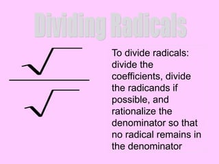 To divide radicals:
divide the
coefficients, divide
the radicands if
possible, and
rationalize the
denominator so that
no radical remains in
the denominator
 