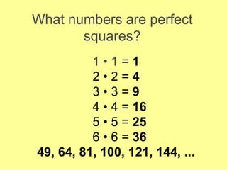 What numbers are perfect
squares?
1 • 1 = 1
2 • 2 = 4
3 • 3 = 9
4 • 4 = 16
5 • 5 = 25
6 • 6 = 36
49, 64, 81, 100, 121, 144, ...
 