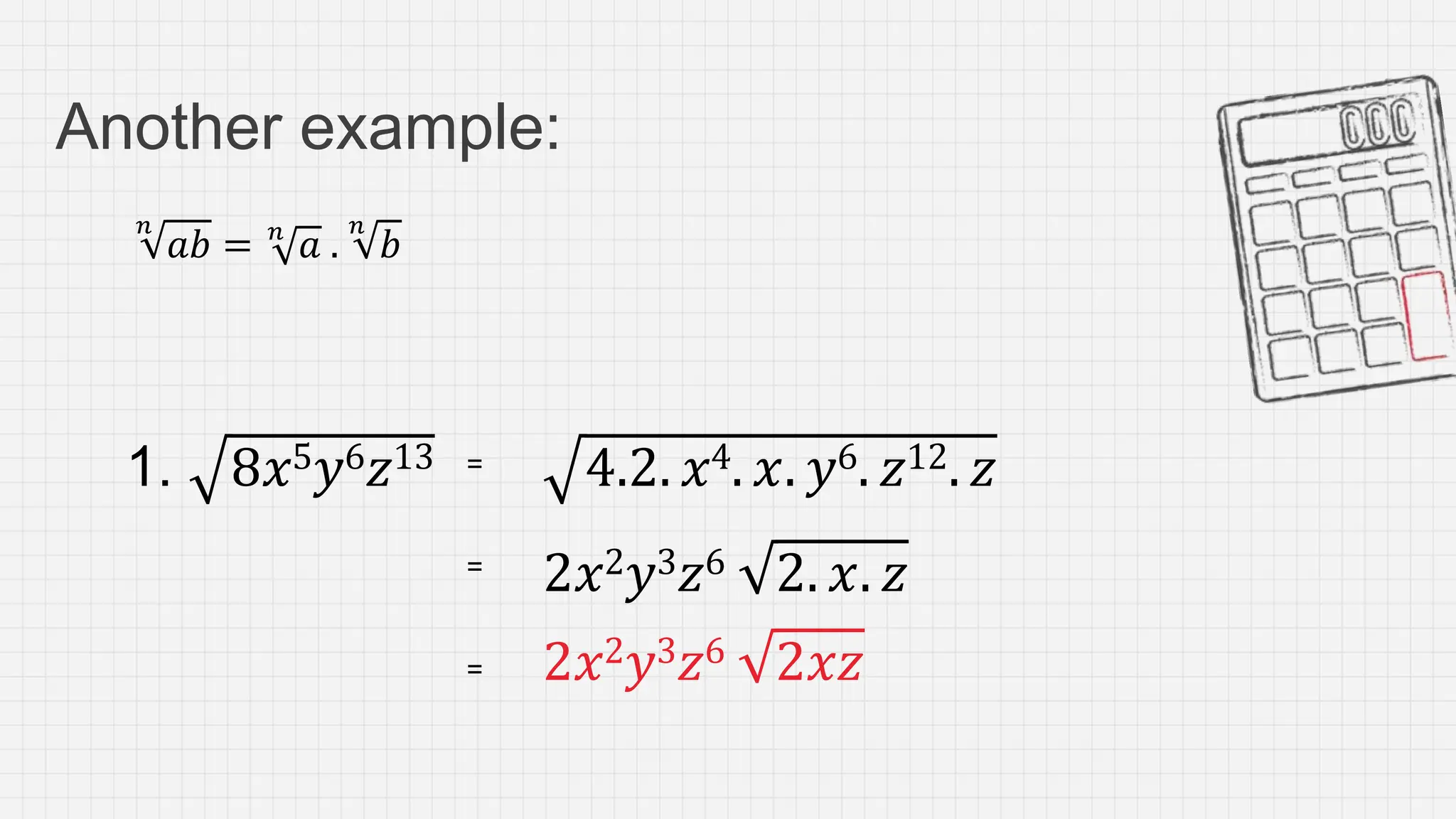 Another example:
𝑛
𝑎𝑏 = 𝑛
𝑎 .
𝑛
𝑏
1. 8𝑥5𝑦6𝑧13 4.2. 𝑥4. 𝑥. 𝑦6. 𝑧12. 𝑧
=
=
2𝑥2𝑦3𝑧6 2. 𝑥. 𝑧
= 2𝑥2𝑦3𝑧6 2𝑥𝑧
 