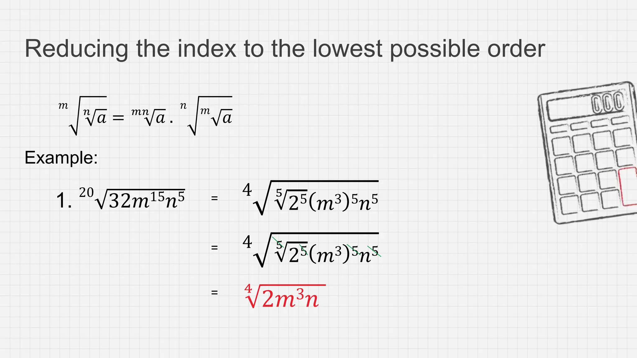 Reducing the index to the lowest possible order
𝑚
𝑛
𝑎 = 𝑚𝑛
𝑎 .
𝑛 𝑚
𝑎
Example:
1.
20
32𝑚15𝑛5 =
= 4 5
25 𝑚3 5𝑛5
= 4
2𝑚3𝑛
4 5
25 𝑚3 5𝑛5
 