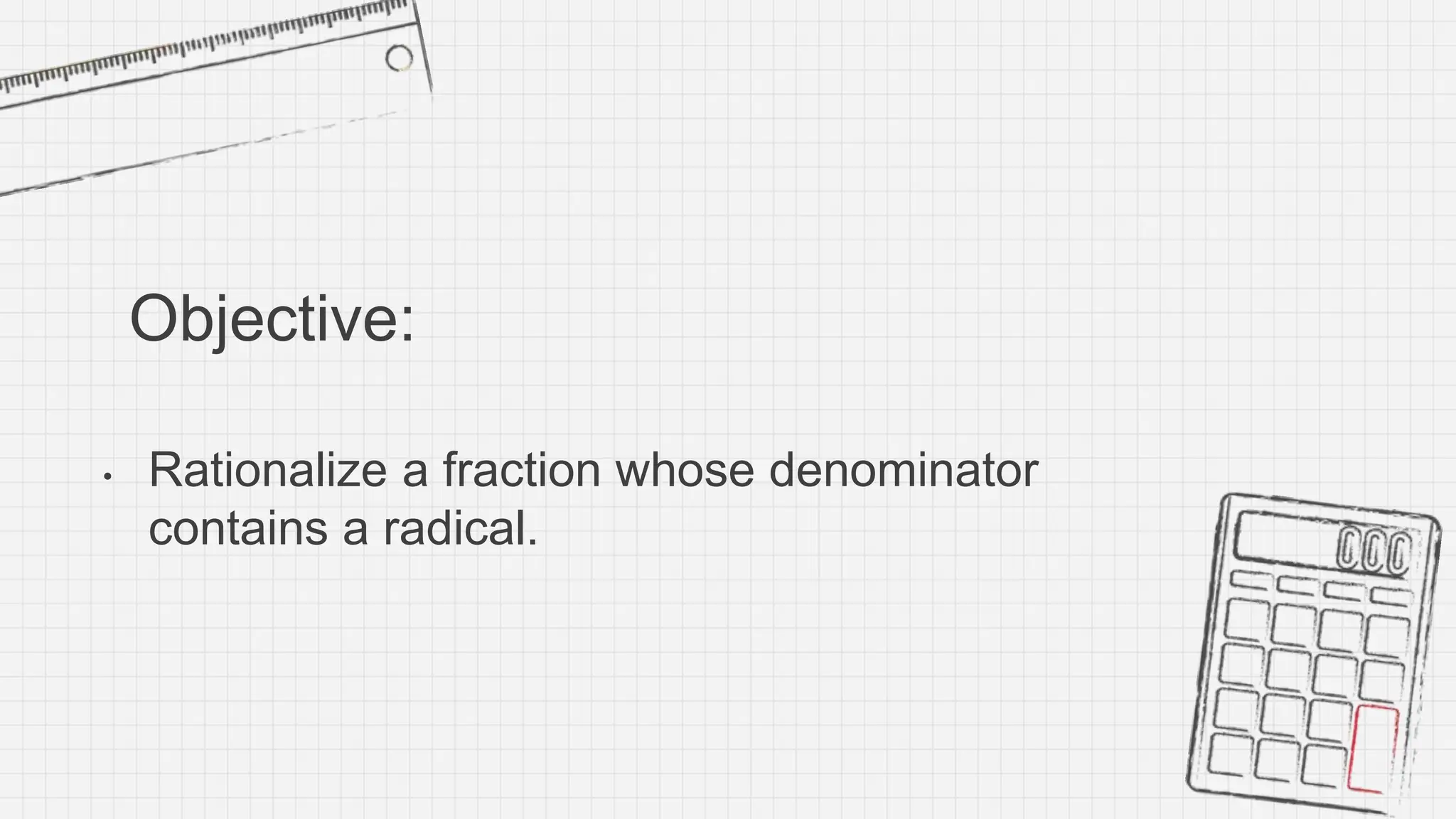 Objective:
• Rationalize a fraction whose denominator
contains a radical.
 