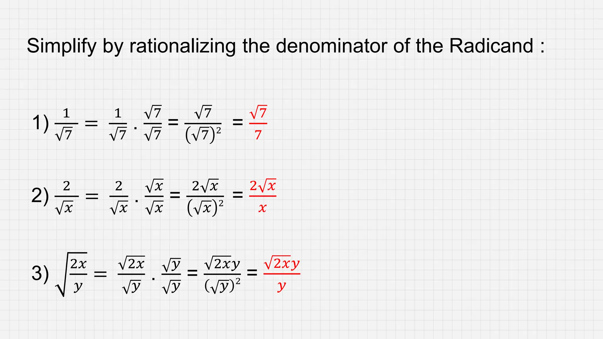 Simplify by rationalizing the denominator of the Radicand :
1)
1
7
=
1
7
.
7
7
=
7
7 2
2)
2
𝑥
=
2
𝑥
.
𝑥
𝑥
=
2 𝑥
𝑥 2
3)
2𝑥
𝑦
=
2𝑥
𝑦
.
𝑦
𝑦
=
2𝑥𝑦
𝑦 2
=
7
7
=
2 𝑥
𝑥
=
2𝑥𝑦
𝑦
 