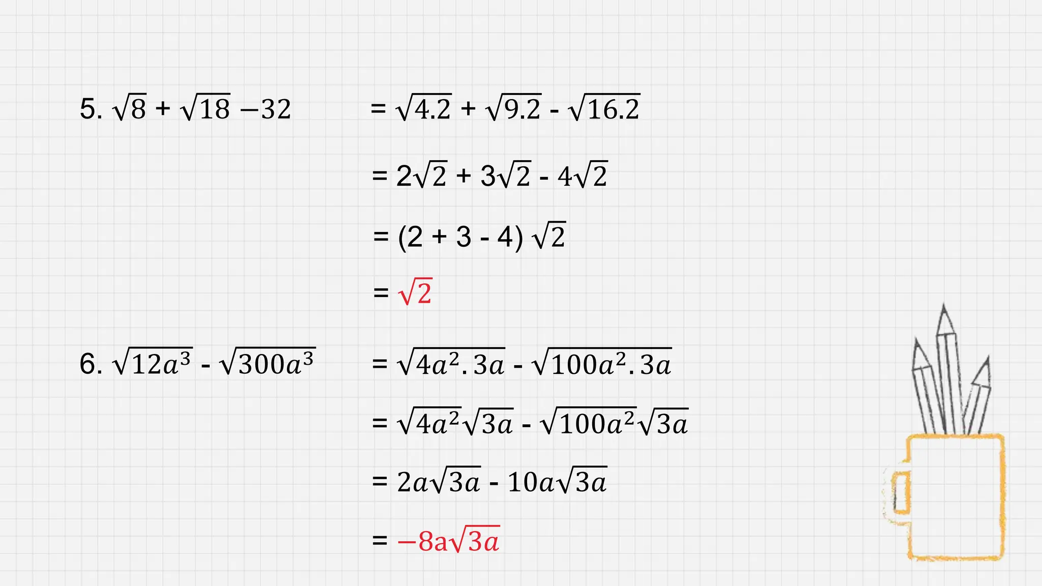5. 8 + 18 −32 = 4.2 + 9.2 - 16.2
= 2
= 2 2 + 3 2 - 4 2
= (2 + 3 - 4) 2
6. 12𝑎3 - 300𝑎3 = 4𝑎2. 3𝑎 - 100𝑎2. 3𝑎
= 4𝑎2 3𝑎 - 100𝑎2 3𝑎
= 2𝑎 3𝑎 - 10𝑎 3𝑎
= −8a 3𝑎
 
