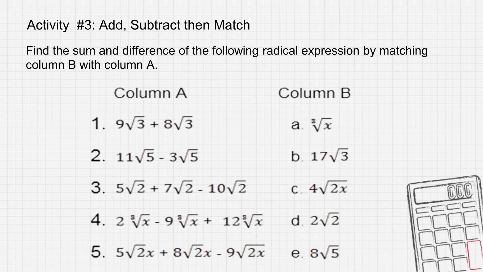 Find the sum and difference of the following radical expression by matching
column B with column A.
Activity #3: Add, Subtract then Match
 