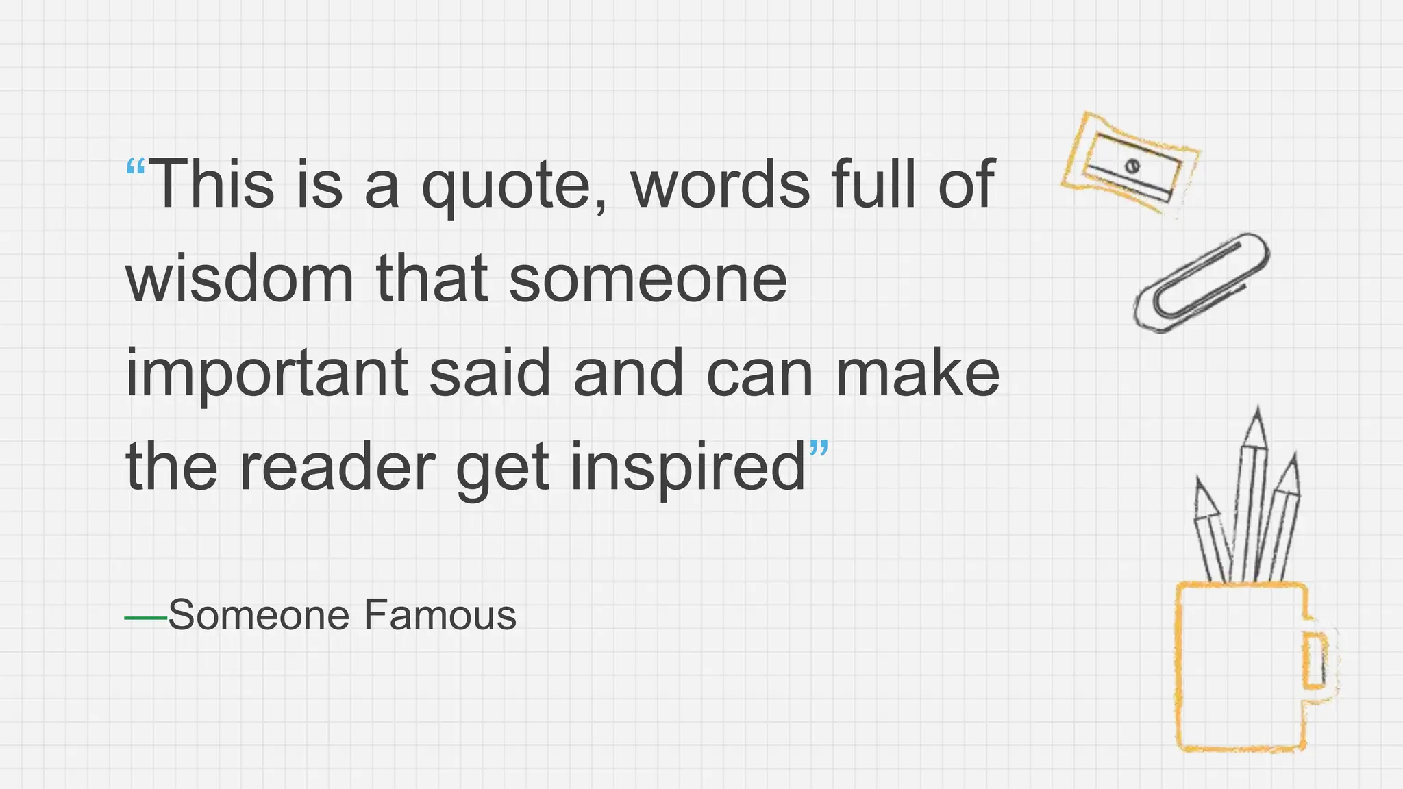 —Someone Famous
“This is a quote, words full of
wisdom that someone
important said and can make
the reader get inspired”
 