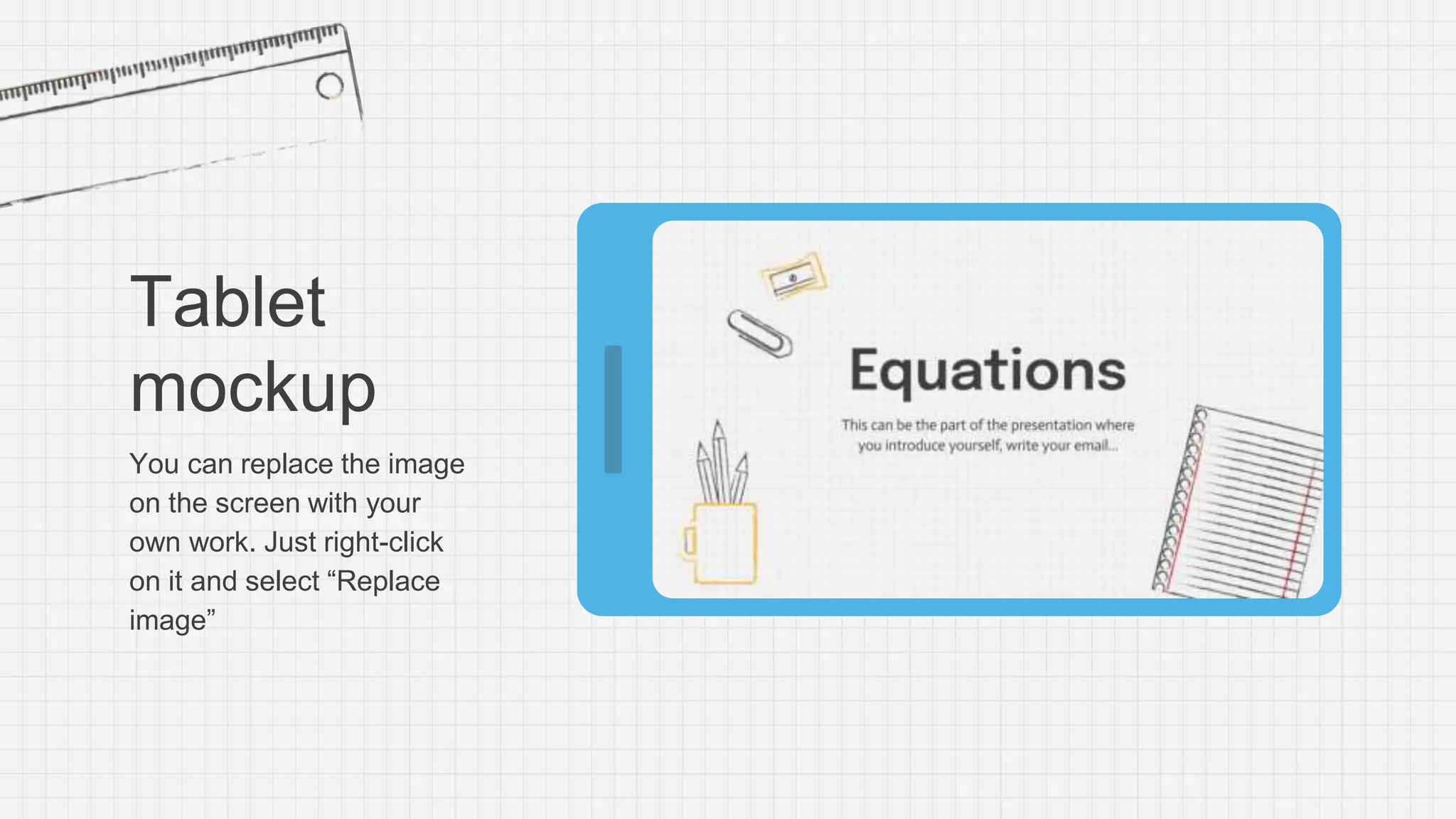 Tablet
mockup
You can replace the image
on the screen with your
own work. Just right-click
on it and select “Replace
image”
 