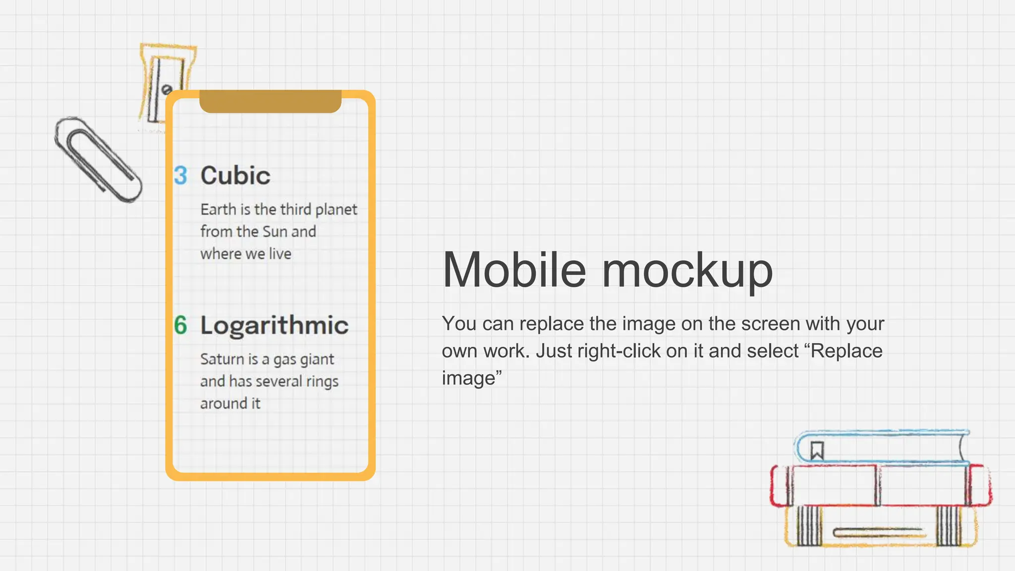 Mobile mockup
You can replace the image on the screen with your
own work. Just right-click on it and select “Replace
image”
 