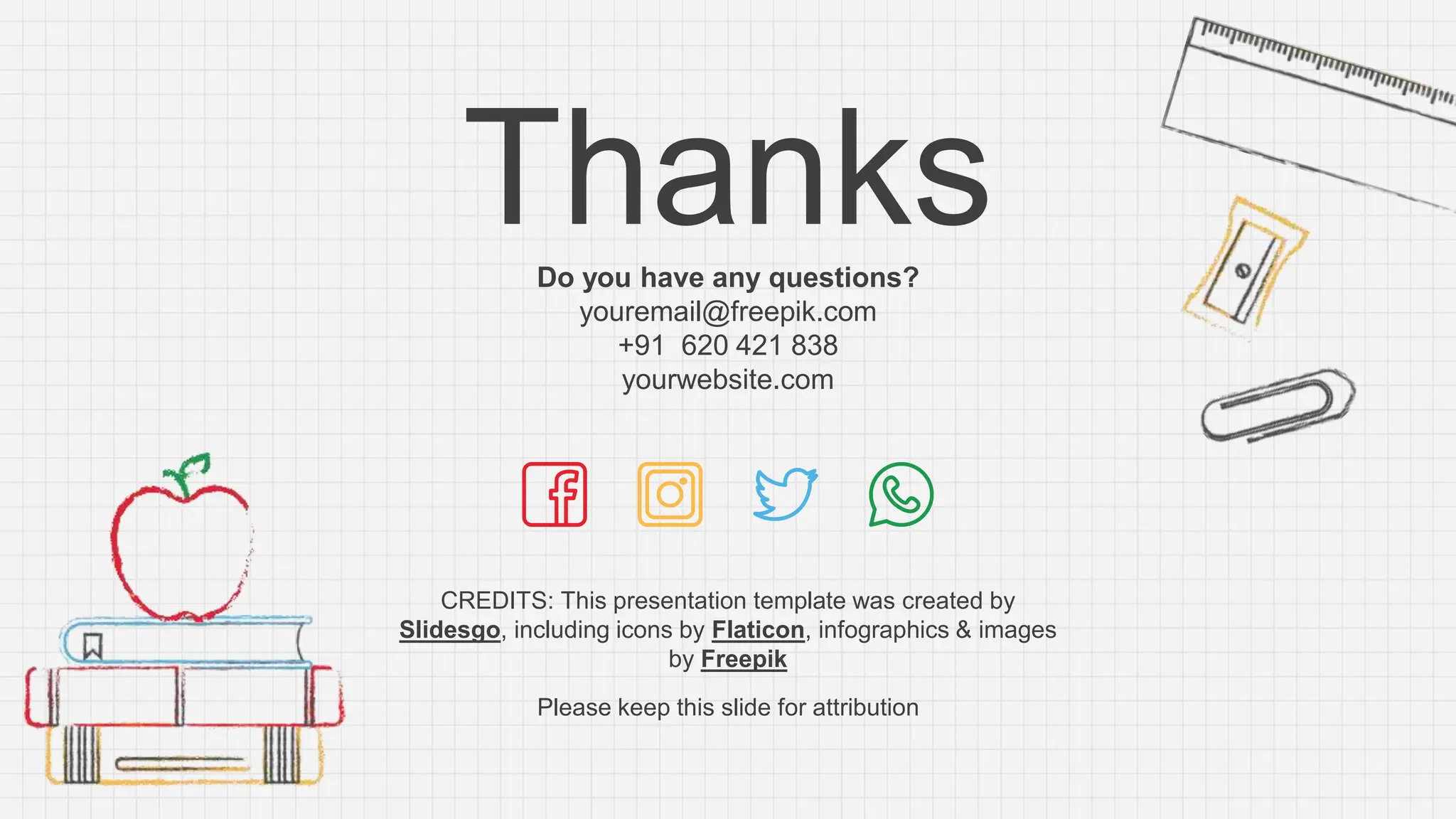 CREDITS: This presentation template was created by
Slidesgo, including icons by Flaticon, infographics & images
by Freepik
Thanks
Do you have any questions?
youremail@freepik.com
+91 620 421 838
yourwebsite.com
Please keep this slide for attribution
 