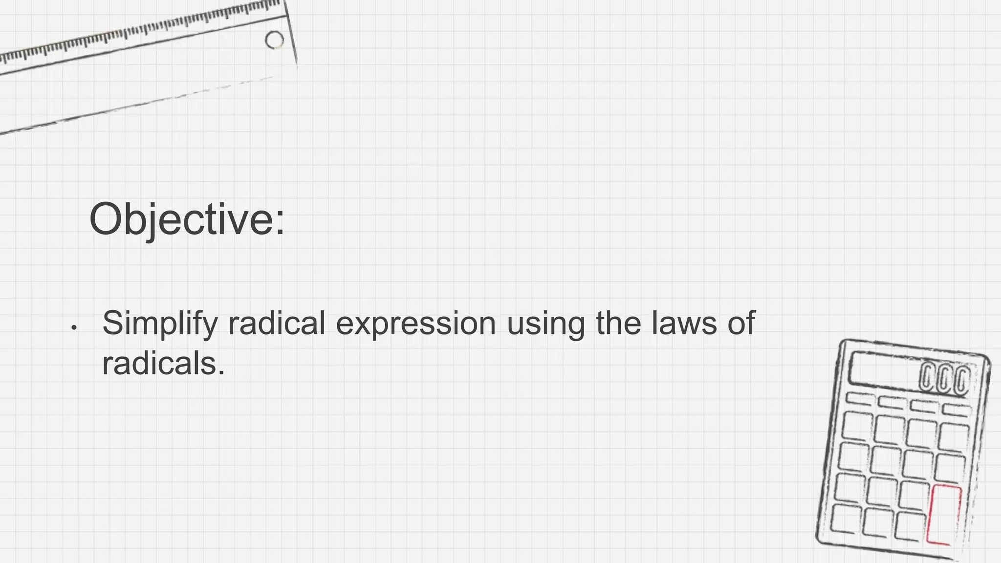 Objective:
• Simplify radical expression using the laws of
radicals.
 