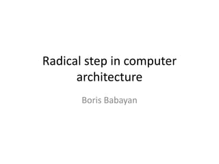 Radical step in computer
architecture
Boris Babayan
 