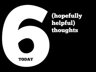 6
        (hopefully
        helpful)
        thoughts



TODAY
 