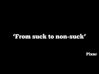 ‘From suck to non-suck’

                          Pixar
 