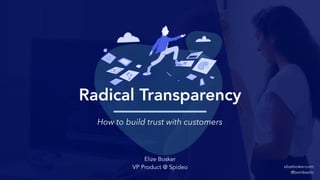 elizebosker.com
@bombeztic
How to build trust with customers
Radical Transparency
Elize Bosker
VP Product @ Spideo
 