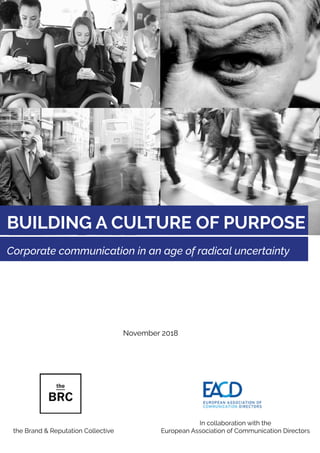 In collaboration with the
European Association of Communication Directorsthe Brand & Reputation Collective
BUILDING A CULTURE OF PURPOSE
Corporate communication in an age of radical uncertainty
November 2018
 