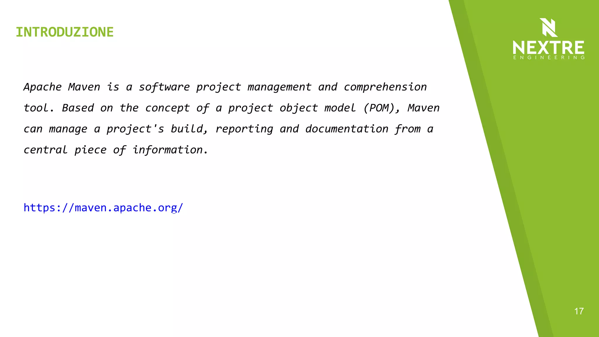 17
Apache Maven is a software project management and comprehension
tool. Based on the concept of a project object model (POM), Maven
can manage a project's build, reporting and documentation from a
central piece of information.
https://maven.apache.org/
INTRODUZIONE
 