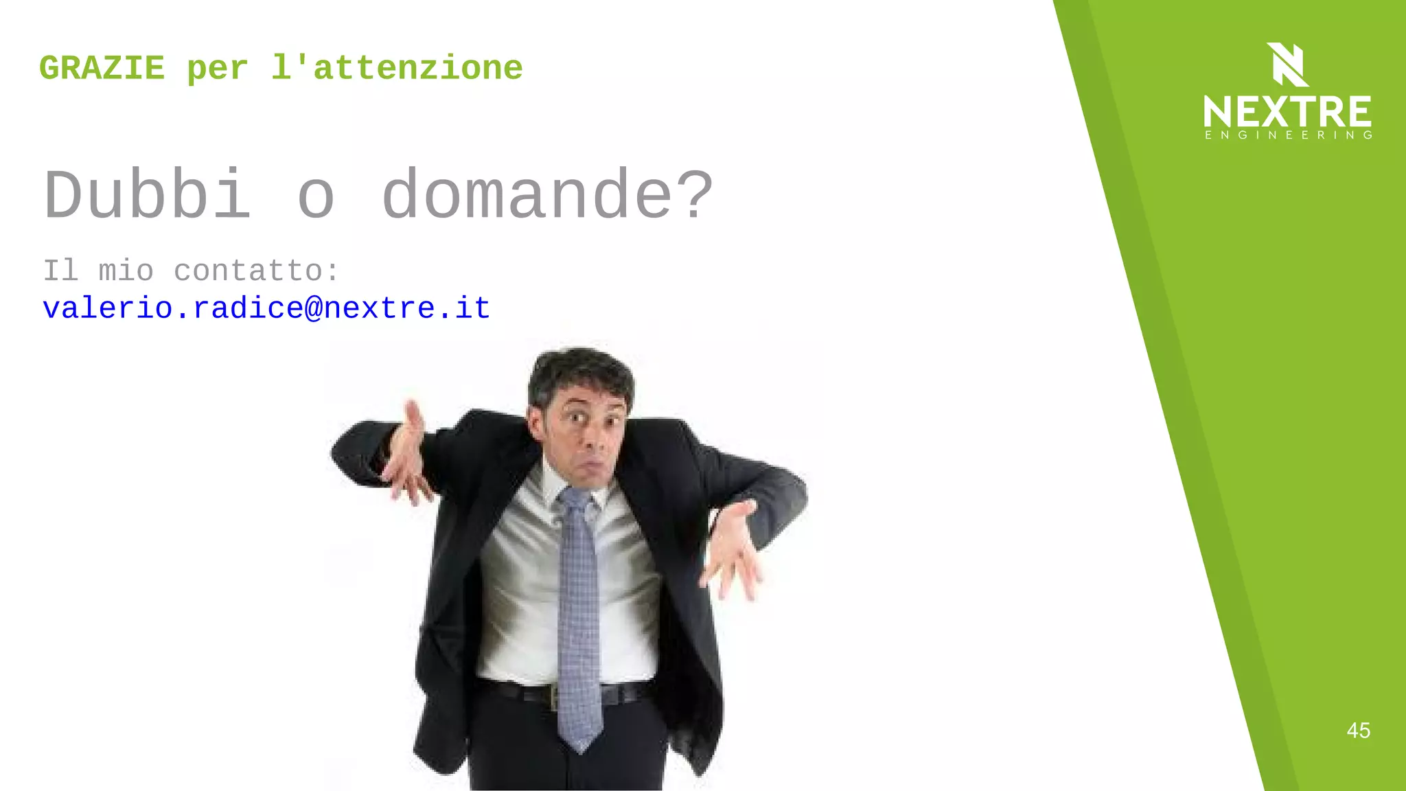 45
Dubbi o domande?
Il mio contatto:
valerio.radice@nextre.it
GRAZIE per l'attenzione
 