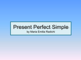 Present Perfect Simple
by Maria Emilia Radichi
 