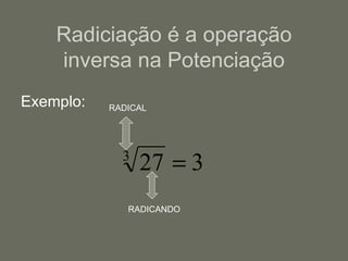 Radiciação é a operação inversa na Potenciação Exemplo: RADICAL RADICANDO 