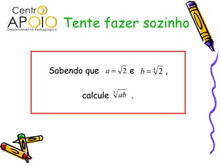 Tente fazer sozinho


Sabendo que a = 2 e b = 4 2 ,

        calcule   3
                      ab .
 