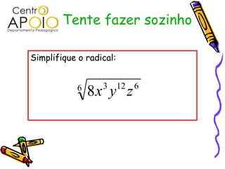 Tente fazer sozinho
Simplifique o radical:
6 6123
8 zyx
 