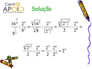 Solução
( )
( )
4
4
63
6
44 12
6
44 34
23
4
3
4 3
2
4
3
1
4
3
2
2
2
2
2
2
2
:
2
2
2
2
:
2
2
2
2
:
8
16
8
2
:
8
16
=⋅=
===
 