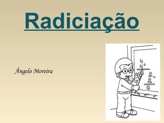 Ângelo Moreira
Radiciação
 