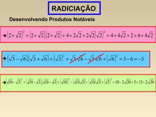 RADICIAÇÃO
Desenvolvendo Produtos Notáveis
( ) ( )( ) ( ) 246224422222422.2222
22
+=++=++=++=+
 ( )( ) ( ) ( ) 36366.36.3363.63
22
−=−=+−+=+−
( ) ( )( ) ( ) ( ) ( ) ( ) 30.213330.21033.103.1010310.310310
222
−=+−=+−−=−−=−
 