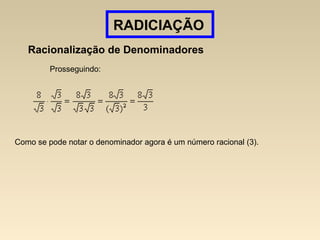 RADICIAÇÃO
Racionalização de Denominadores
Prosseguindo:
Como se pode notar o denominador agora é um número racional (3).
 