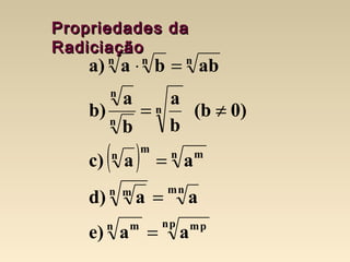 Propriedades daPropriedades da
RadiciaçãoRadiciação
( )
aae)
aad)
aac)
0)(b
b
a
b
a
b)
abbaa)
pn pmn m
nmn m
n mm
n
n
n
n
nnn
=
=
=
≠=
=⋅
 