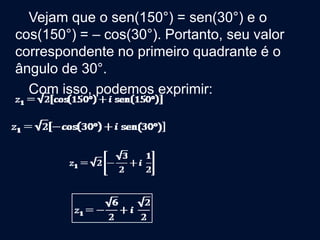 Vejam que o sen(150°) = sen(30°) e o
cos(150°) = – cos(30°). Portanto, seu valor
correspondente no primeiro quadrante é o
ângulo de 30°.
Com isso, podemos exprimir:
 