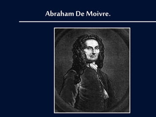 Abraham De Moivre.
 