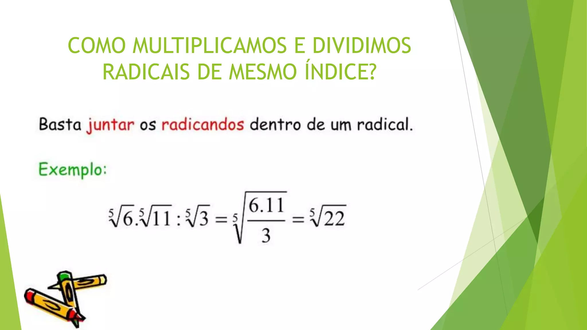 COMO MULTIPLICAMOS E DIVIDIMOS
RADICAIS DE MESMO ÍNDICE?