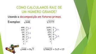 COMO CALCULAMOS RAIZ DE
UM NÚMERO GRANDE?
 