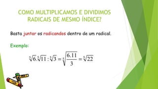 COMO MULTIPLICAMOS E DIVIDIMOS
RADICAIS DE MESMO ÍNDICE?
 