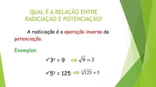 QUAL É A RELAÇÃO ENTRE
RADICIAÇÃO E POTENCIAÇÃO?
 