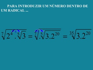 PARA INTRODUZIR UM NÚMERO DENTRO DE
UM RADICAL ...
x
=3.27 54
=7 5 20
2.3.
35 20
2.3
x
 