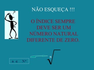 NÃO ESQUEÇA !!!
O ÍNDICE SEMPRE
DEVE SER UM
NÚMERO NATURAL
DIFERENTE DE ZERO.
n
n ∈ N*
 