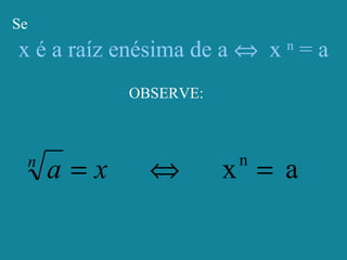 x é a raíz enésima de a ⇔ x n
= a
Se
OBSERVE:
axn
=⇔= xan
 