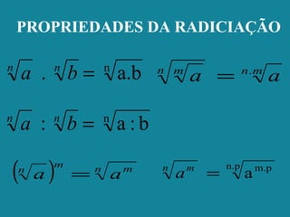 PROPRIEDADES DA RADICIAÇÃO
n
a.b. =nn
ba
n
b:a: =nn
ba
( ) n mm
n
aa =
mnn m
aa .
=
n.p m.p
a=n m
a
 