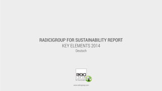 RADICIGROUP FOR SUSTAINABILITY REPORT
KEY ELEMENTS 2014
Deutsch
www.radicigroup.com
 