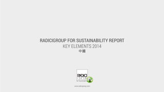RADICIGROUP FOR SUSTAINABILITY REPORT
KEY ELEMENTS 2014
中國
www.radicigroup.com
 