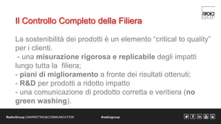 Il Controllo Completo della Filiera 
La sostenibilità dei prodotti è un elemento “critical to quality” 
per i clienti. 
- ...