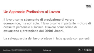 Un Approccio Particolare al Lavoro 
Il lavoro come strumento di produzione di valore 
economico, ma non solo. Il lavoro co...