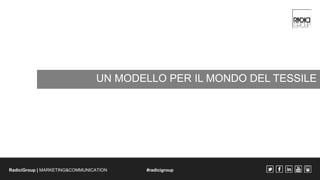 UN MODELLO PER IL MONDO DEL TESSILE 
RadiciGroup | MARKETING&COMMUNICATION #radicigroup 
 